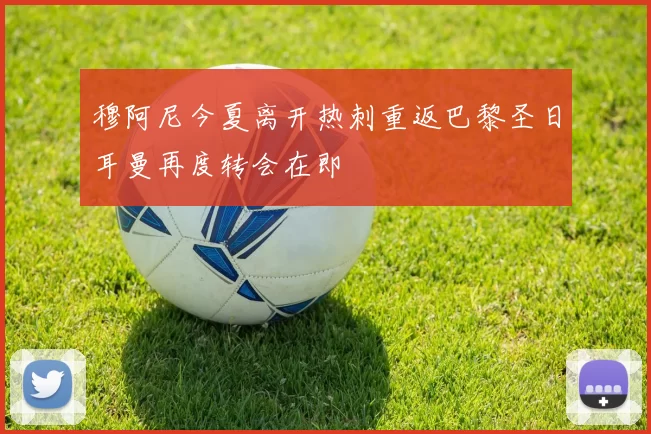穆阿尼今夏离开热刺重返巴黎圣日耳曼再度转会在即