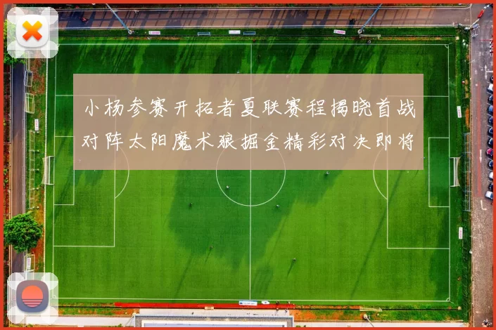 小杨参赛开拓者夏联赛程揭晓首战对阵太阳魔术狼掘金精彩对决即将开启