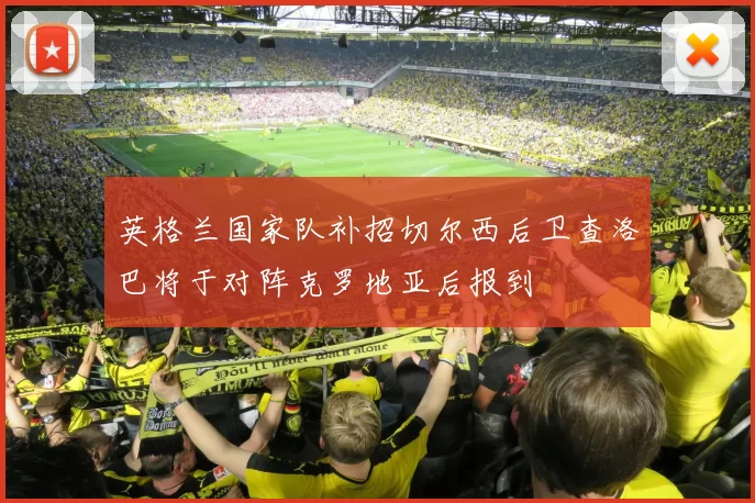 英格兰国家队补招切尔西后卫查洛巴将于对阵克罗地亚后报到