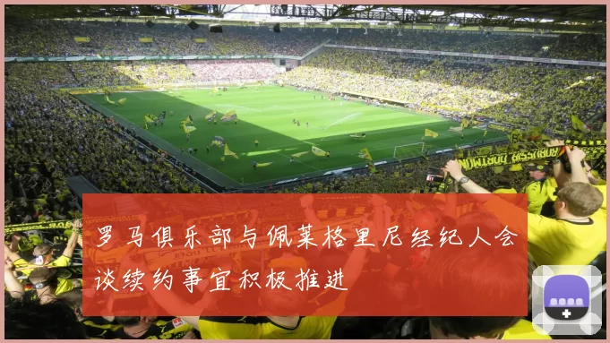 罗马俱乐部与佩莱格里尼经纪人会谈续约事宜积极推进