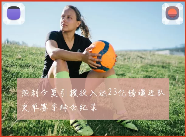 热刺今夏引援投入达23亿镑逼近队史单赛季转会纪录