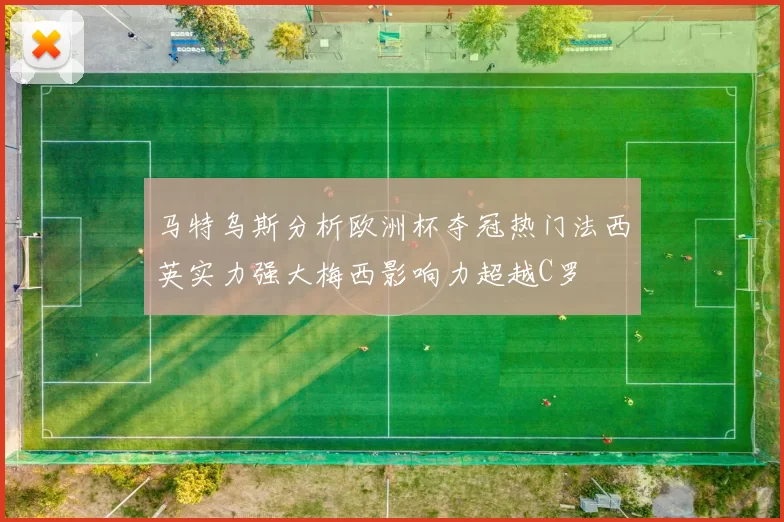 马特乌斯分析欧洲杯夺冠热门法西英实力强大梅西影响力超越C罗